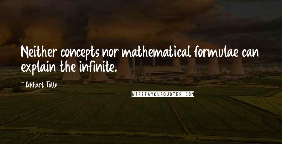 Eckhart Tolle Quotes: Neither concepts nor mathematical formulae can explain the infinite.