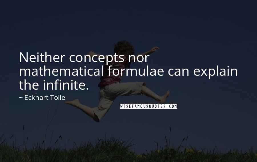 Eckhart Tolle Quotes: Neither concepts nor mathematical formulae can explain the infinite.