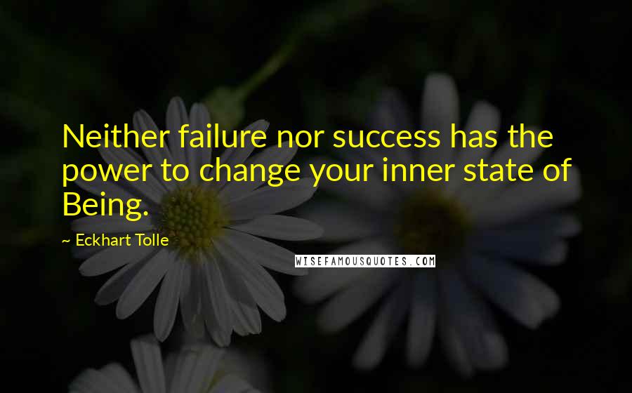 Eckhart Tolle Quotes: Neither failure nor success has the power to change your inner state of Being.