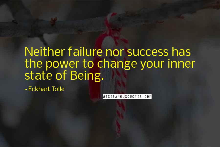 Eckhart Tolle Quotes: Neither failure nor success has the power to change your inner state of Being.