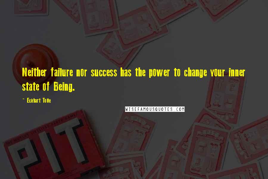 Eckhart Tolle Quotes: Neither failure nor success has the power to change your inner state of Being.