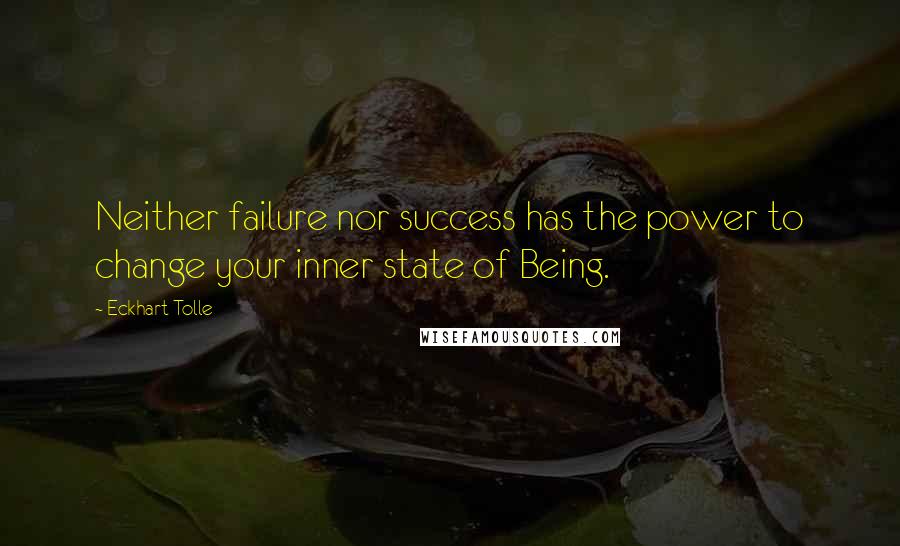 Eckhart Tolle Quotes: Neither failure nor success has the power to change your inner state of Being.