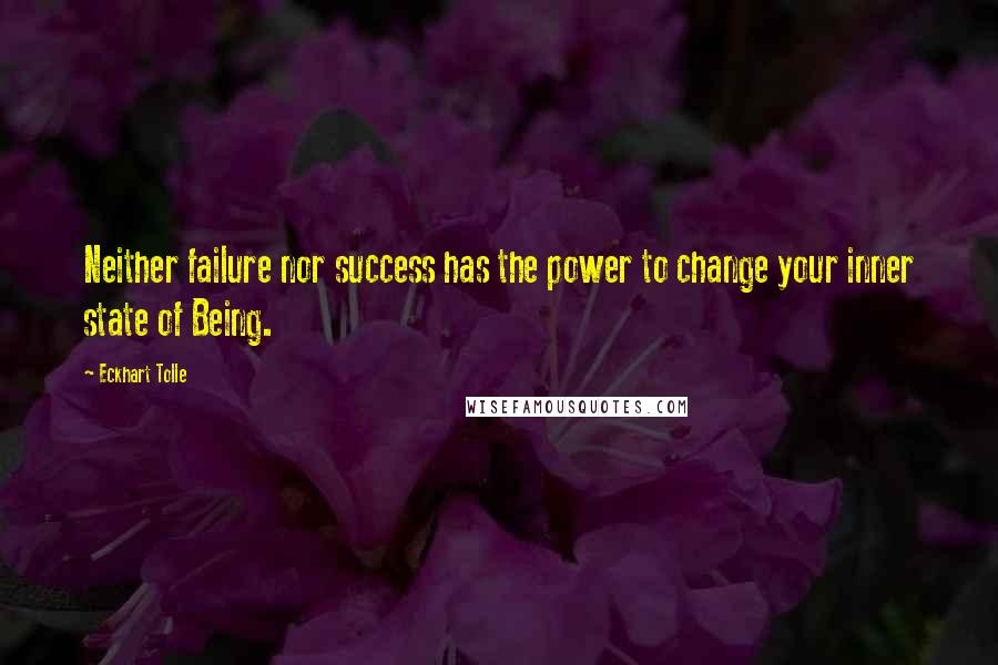 Eckhart Tolle Quotes: Neither failure nor success has the power to change your inner state of Being.