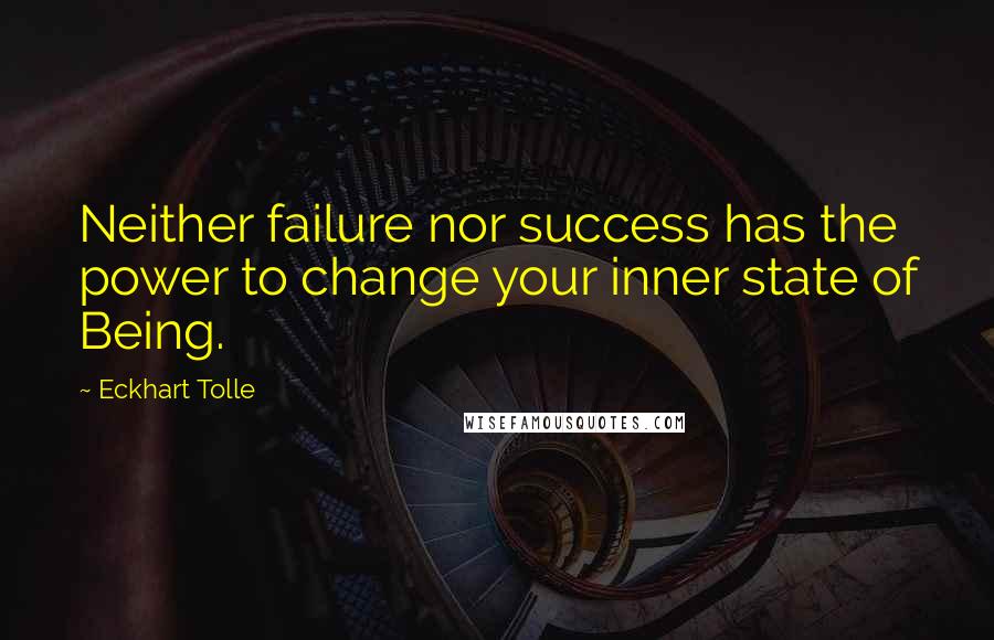 Eckhart Tolle Quotes: Neither failure nor success has the power to change your inner state of Being.