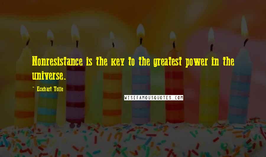 Eckhart Tolle Quotes: Nonresistance is the key to the greatest power in the universe.