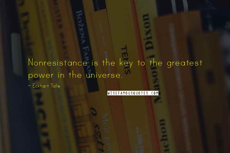 Eckhart Tolle Quotes: Nonresistance is the key to the greatest power in the universe.