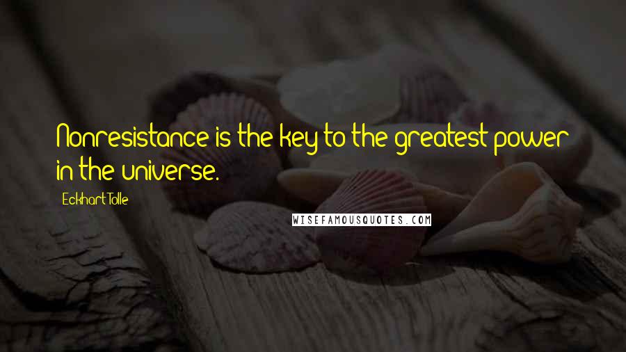 Eckhart Tolle Quotes: Nonresistance is the key to the greatest power in the universe.