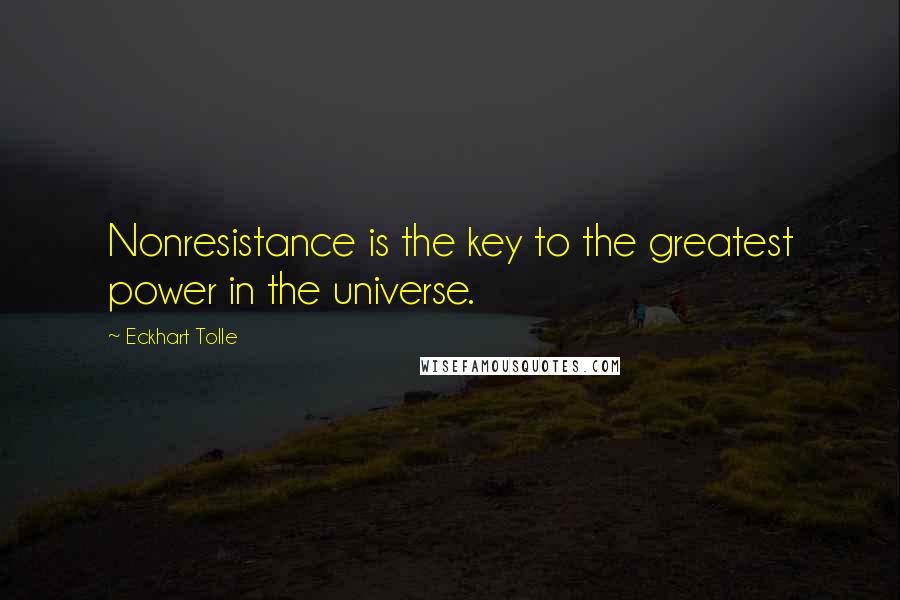 Eckhart Tolle Quotes: Nonresistance is the key to the greatest power in the universe.