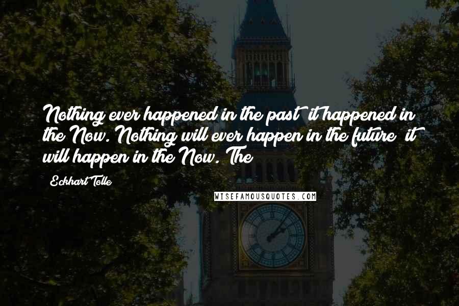 Eckhart Tolle Quotes: Nothing ever happened in the past; it happened in the Now. Nothing will ever happen in the future; it will happen in the Now. The