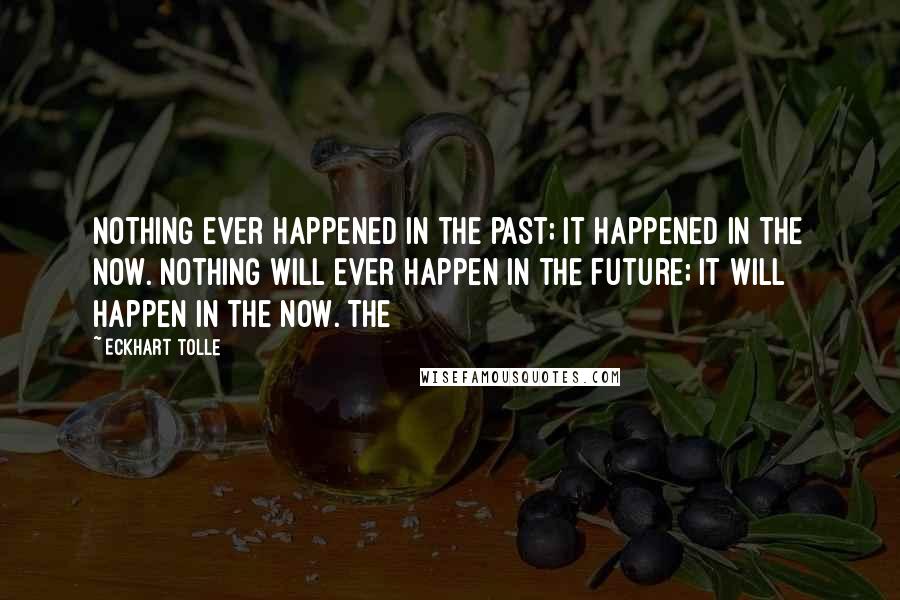 Eckhart Tolle Quotes: Nothing ever happened in the past; it happened in the Now. Nothing will ever happen in the future; it will happen in the Now. The