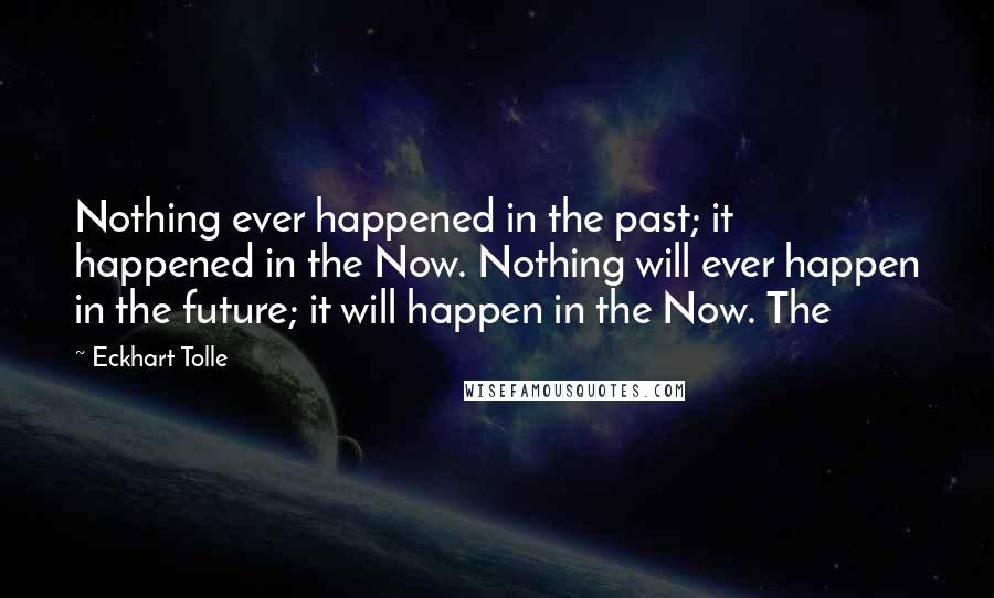 Eckhart Tolle Quotes: Nothing ever happened in the past; it happened in the Now. Nothing will ever happen in the future; it will happen in the Now. The