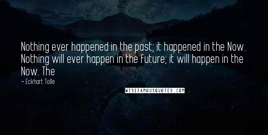 Eckhart Tolle Quotes: Nothing ever happened in the past; it happened in the Now. Nothing will ever happen in the future; it will happen in the Now. The