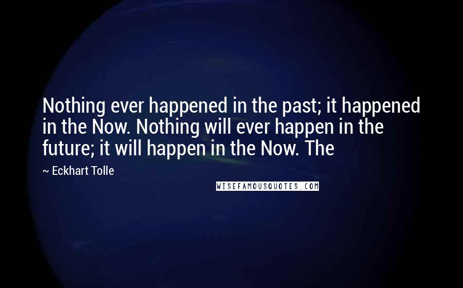 Eckhart Tolle Quotes: Nothing ever happened in the past; it happened in the Now. Nothing will ever happen in the future; it will happen in the Now. The