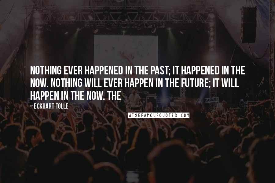 Eckhart Tolle Quotes: Nothing ever happened in the past; it happened in the Now. Nothing will ever happen in the future; it will happen in the Now. The