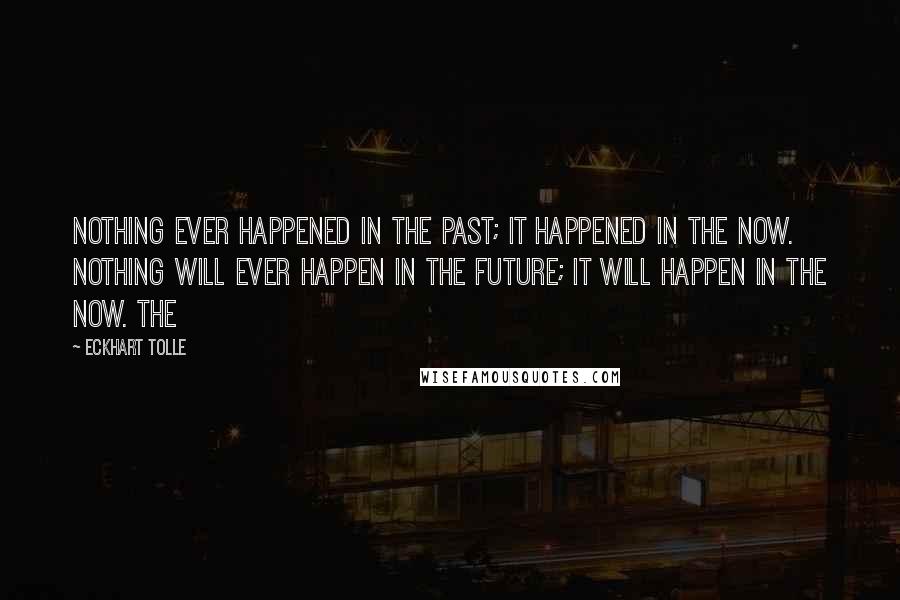 Eckhart Tolle Quotes: Nothing ever happened in the past; it happened in the Now. Nothing will ever happen in the future; it will happen in the Now. The