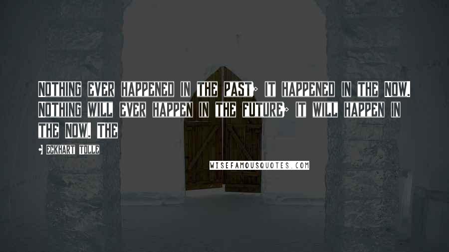 Eckhart Tolle Quotes: Nothing ever happened in the past; it happened in the Now. Nothing will ever happen in the future; it will happen in the Now. The