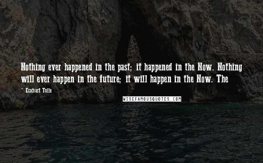 Eckhart Tolle Quotes: Nothing ever happened in the past; it happened in the Now. Nothing will ever happen in the future; it will happen in the Now. The