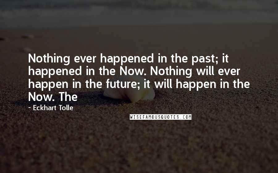 Eckhart Tolle Quotes: Nothing ever happened in the past; it happened in the Now. Nothing will ever happen in the future; it will happen in the Now. The