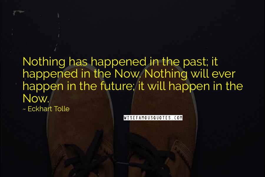 Eckhart Tolle Quotes: Nothing has happened in the past; it happened in the Now. Nothing will ever happen in the future; it will happen in the Now.