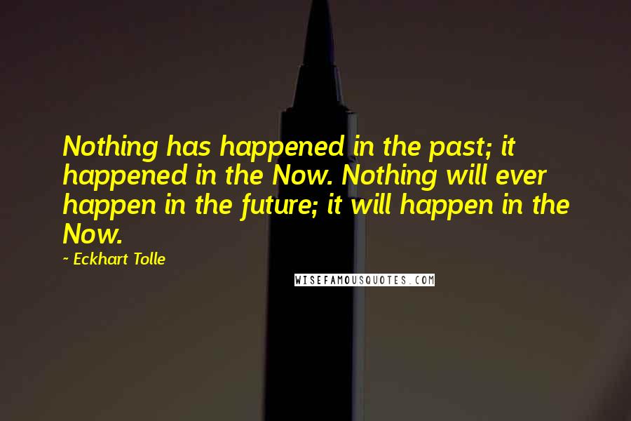 Eckhart Tolle Quotes: Nothing has happened in the past; it happened in the Now. Nothing will ever happen in the future; it will happen in the Now.