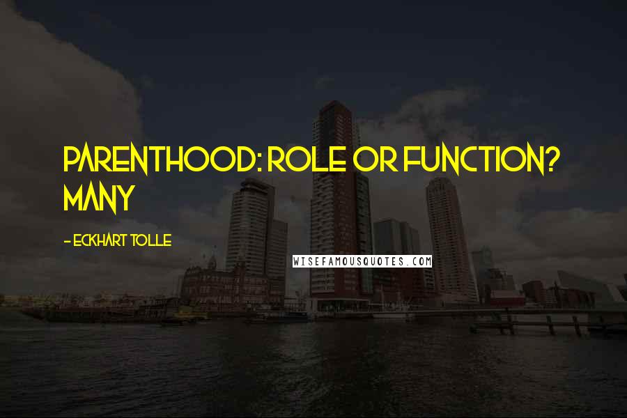 Eckhart Tolle Quotes: PARENTHOOD: ROLE OR FUNCTION? Many