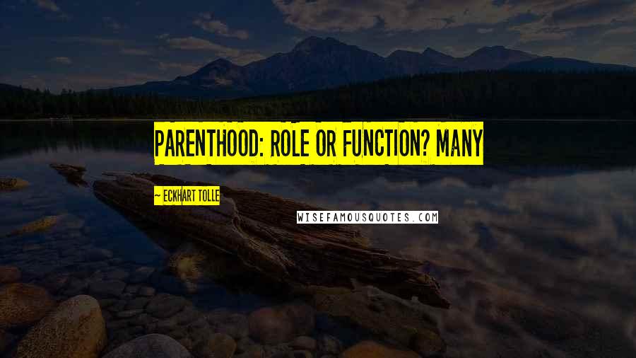 Eckhart Tolle Quotes: PARENTHOOD: ROLE OR FUNCTION? Many