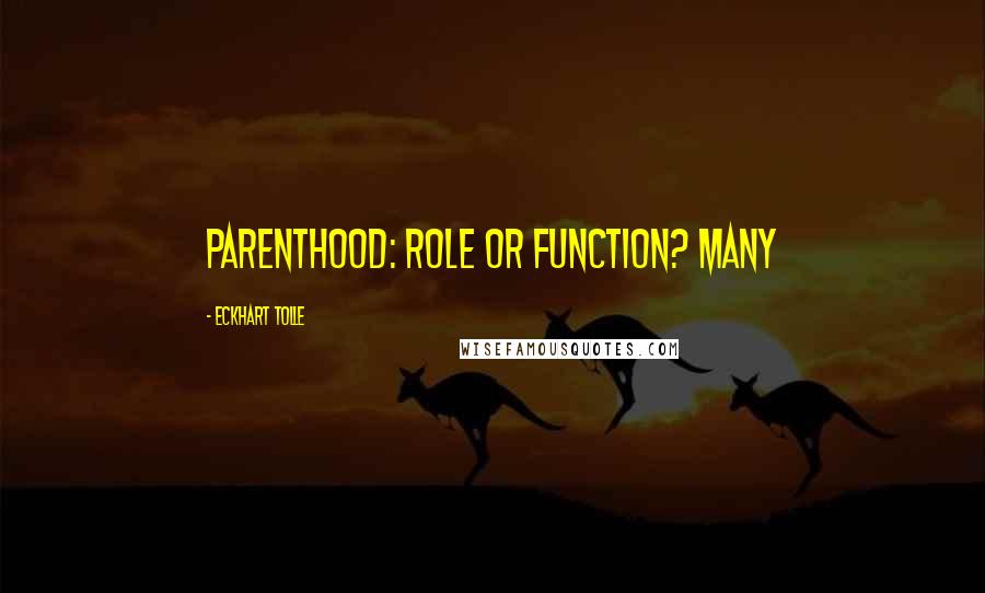 Eckhart Tolle Quotes: PARENTHOOD: ROLE OR FUNCTION? Many