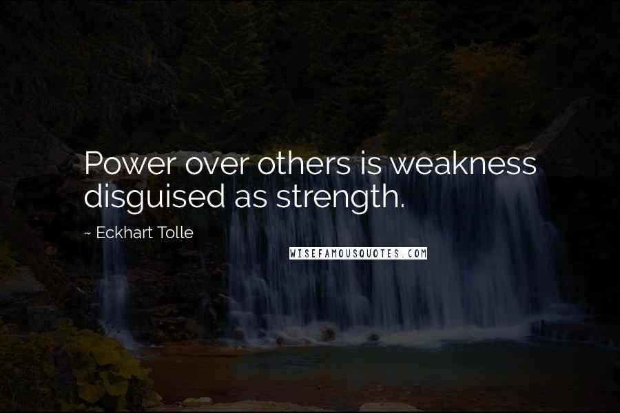 Eckhart Tolle Quotes: Power over others is weakness disguised as strength.