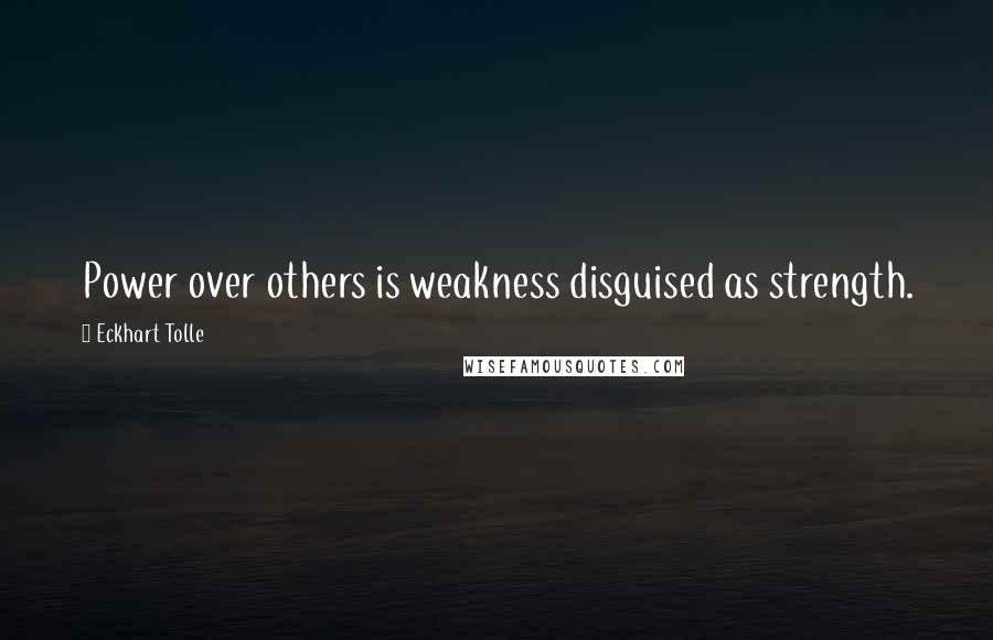 Eckhart Tolle Quotes: Power over others is weakness disguised as strength.