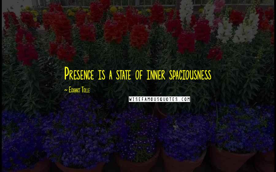 Eckhart Tolle Quotes: Presence is a state of inner spaciousness