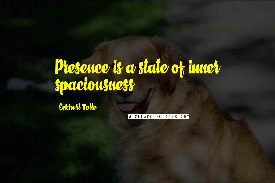 Eckhart Tolle Quotes: Presence is a state of inner spaciousness