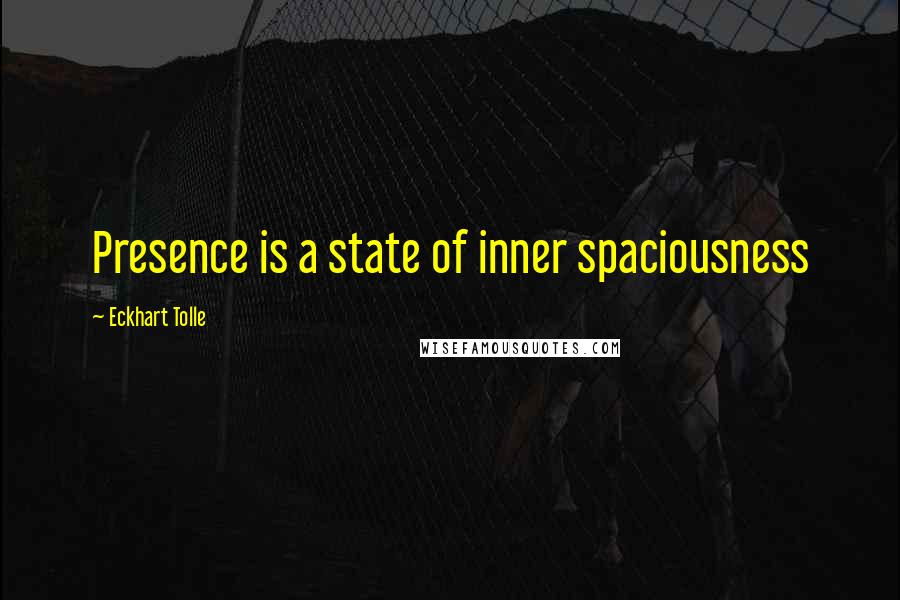 Eckhart Tolle Quotes: Presence is a state of inner spaciousness