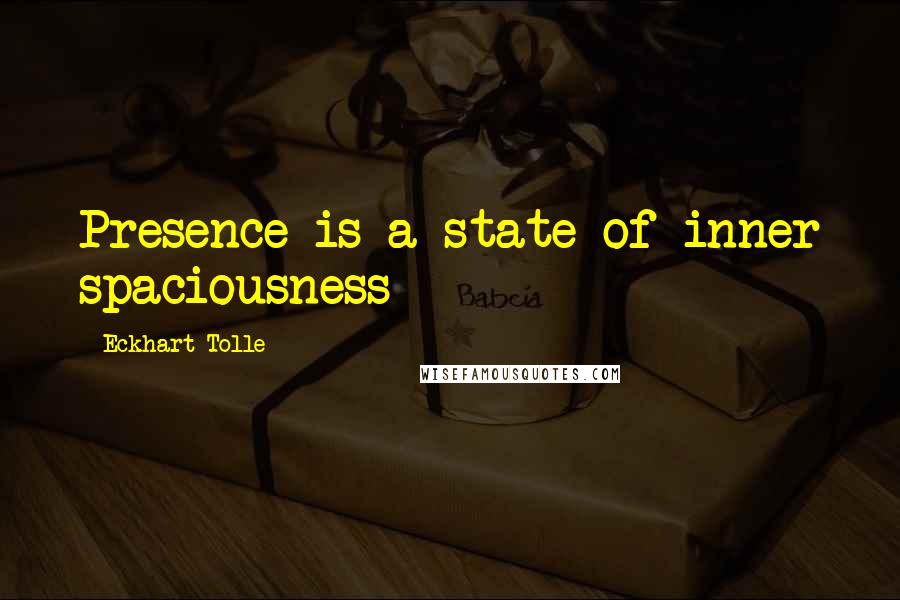 Eckhart Tolle Quotes: Presence is a state of inner spaciousness