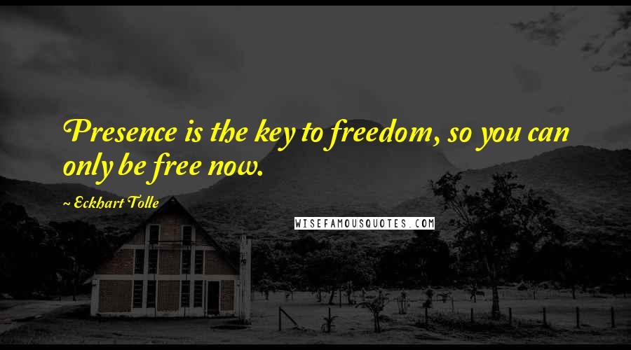 Eckhart Tolle Quotes: Presence is the key to freedom, so you can only be free now.