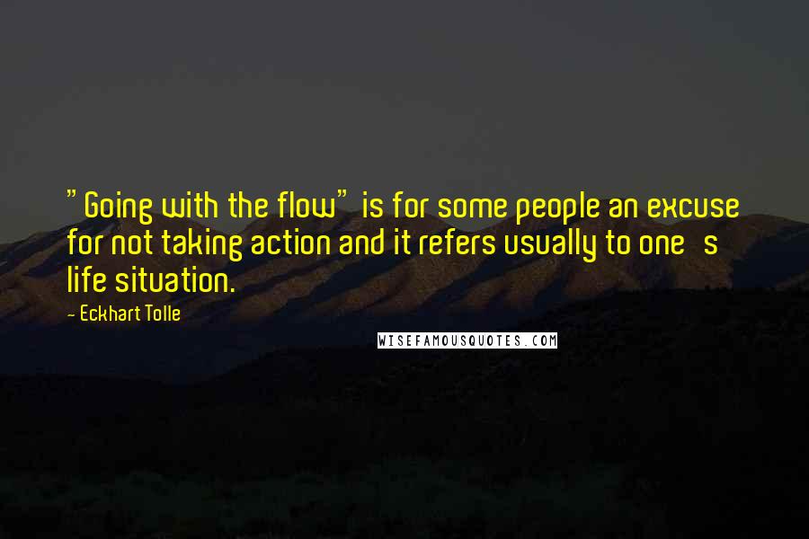 Eckhart Tolle Quotes: "Going with the flow" is for some people an excuse for not taking action and it refers usually to one's life situation.