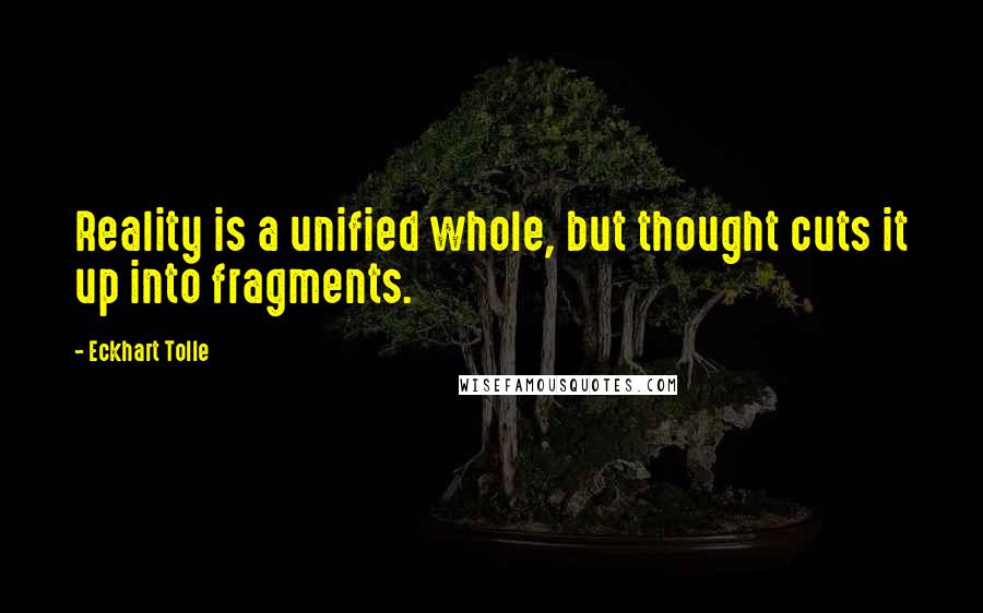 Eckhart Tolle Quotes: Reality is a unified whole, but thought cuts it up into fragments.