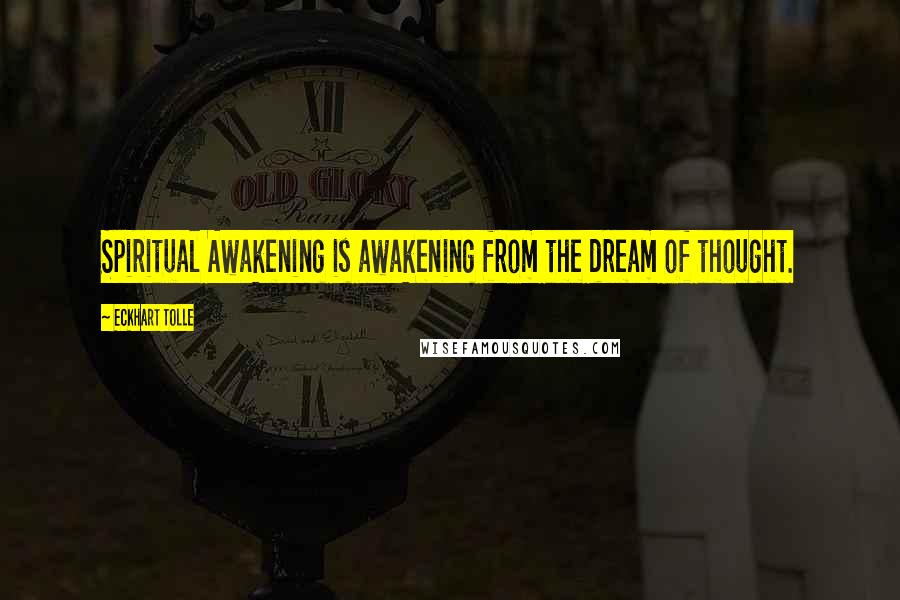 Eckhart Tolle Quotes: Spiritual Awakening is awakening from the dream of thought.