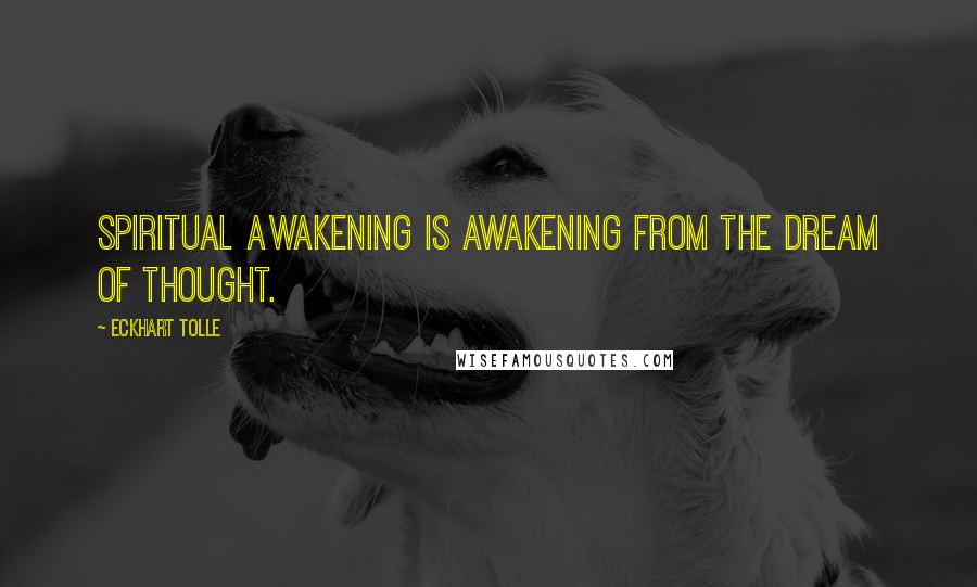 Eckhart Tolle Quotes: Spiritual Awakening is awakening from the dream of thought.