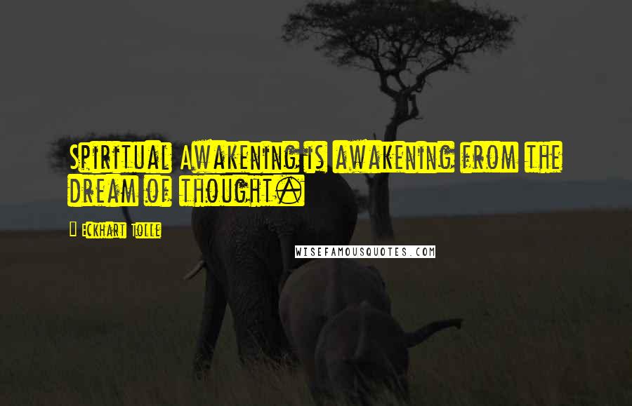 Eckhart Tolle Quotes: Spiritual Awakening is awakening from the dream of thought.