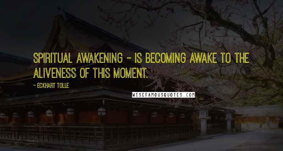 Eckhart Tolle Quotes: Spiritual awakening - is becoming awake to the aliveness of this moment.