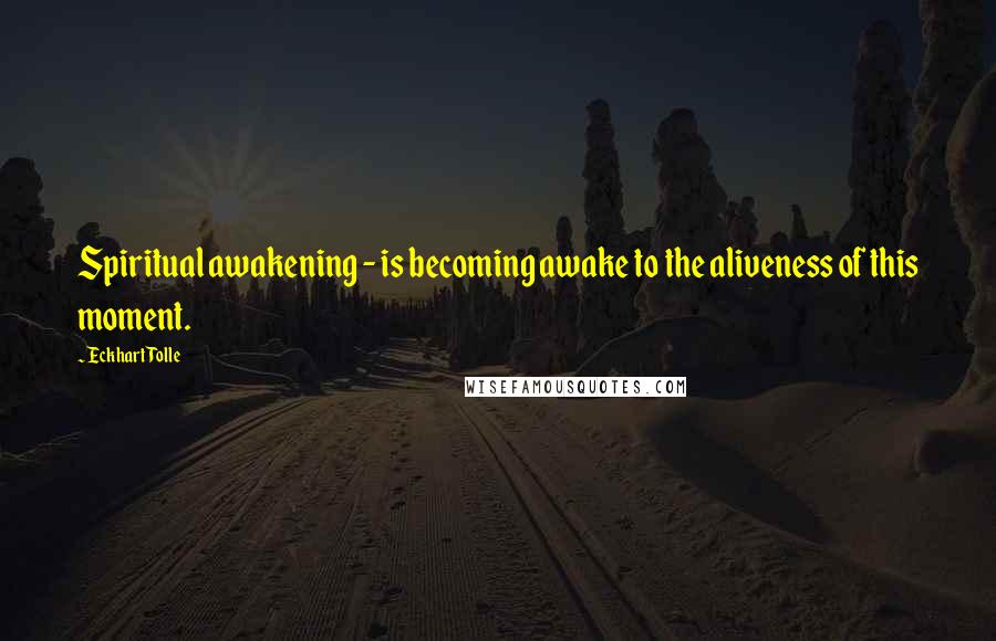 Eckhart Tolle Quotes: Spiritual awakening - is becoming awake to the aliveness of this moment.