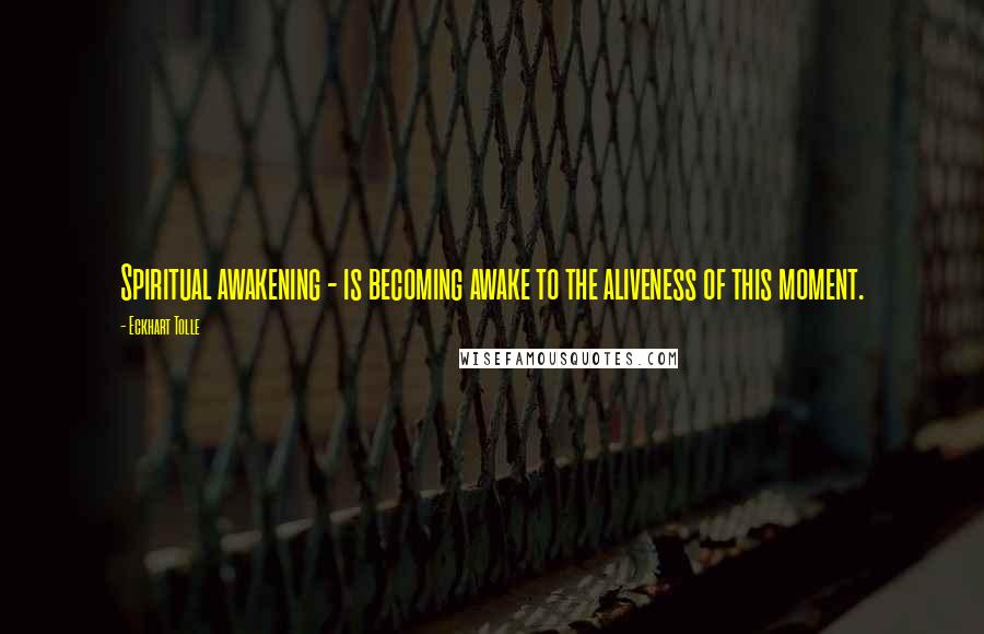 Eckhart Tolle Quotes: Spiritual awakening - is becoming awake to the aliveness of this moment.