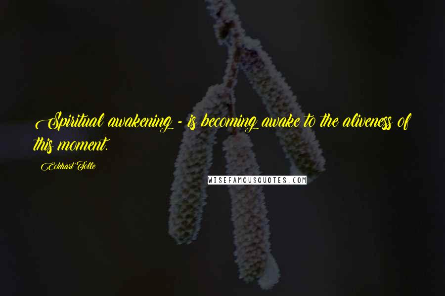 Eckhart Tolle Quotes: Spiritual awakening - is becoming awake to the aliveness of this moment.