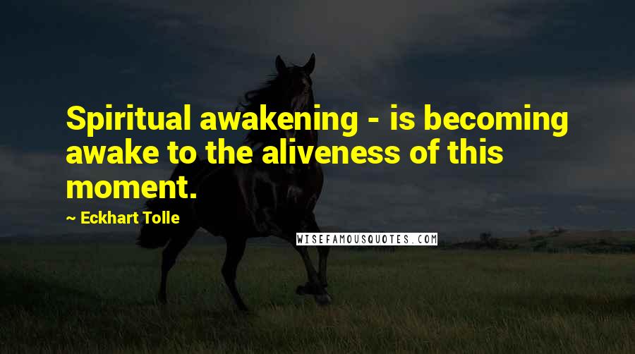 Eckhart Tolle Quotes: Spiritual awakening - is becoming awake to the aliveness of this moment.