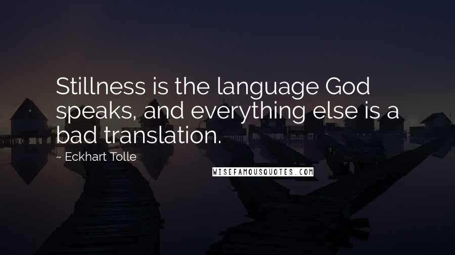 Eckhart Tolle Quotes: Stillness is the language God speaks, and everything else is a bad translation.