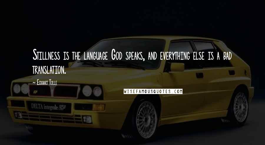 Eckhart Tolle Quotes: Stillness is the language God speaks, and everything else is a bad translation.