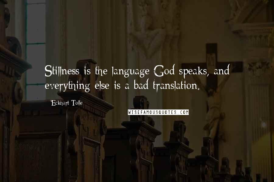 Eckhart Tolle Quotes: Stillness is the language God speaks, and everything else is a bad translation.