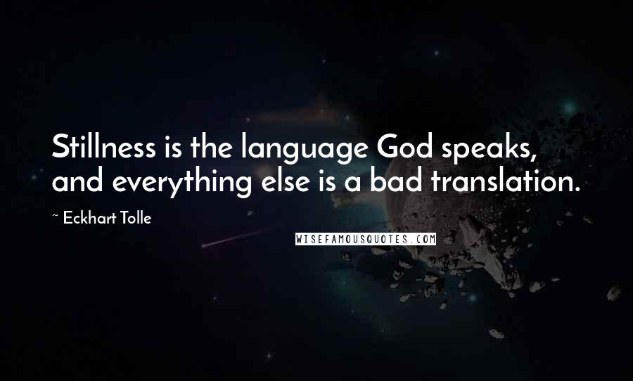 Eckhart Tolle Quotes: Stillness is the language God speaks, and everything else is a bad translation.