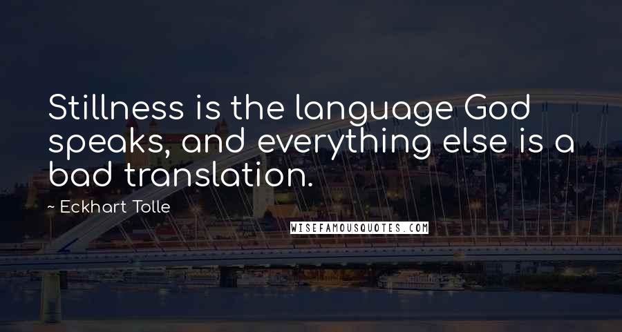 Eckhart Tolle Quotes: Stillness is the language God speaks, and everything else is a bad translation.