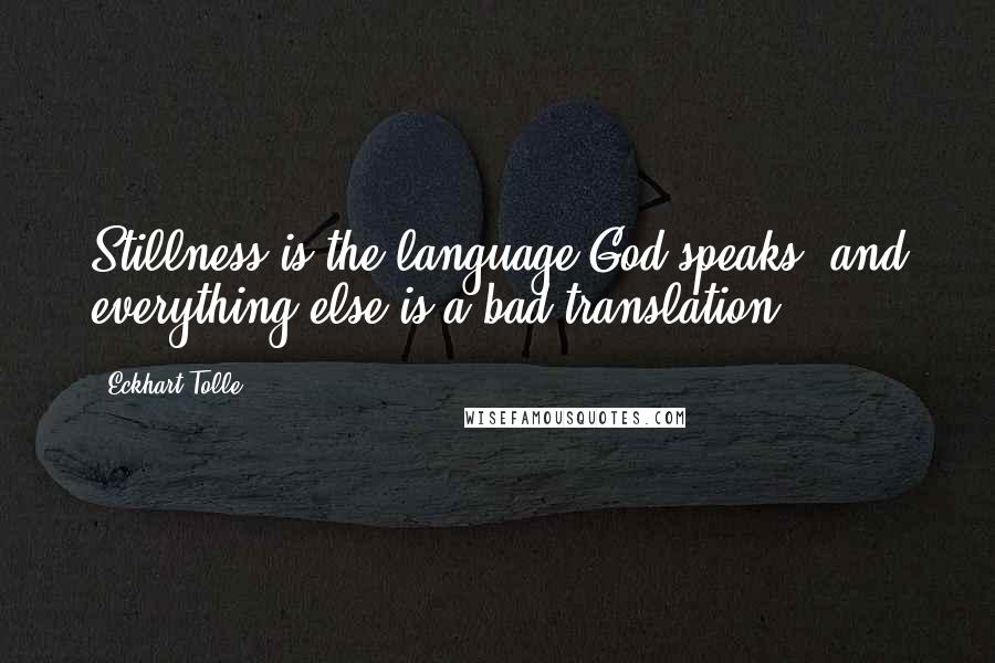 Eckhart Tolle Quotes: Stillness is the language God speaks, and everything else is a bad translation.